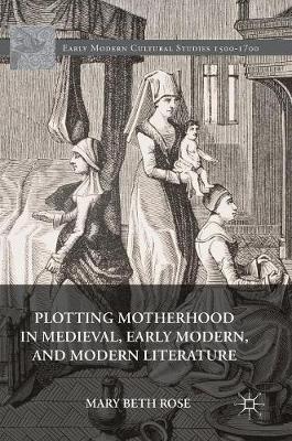 Mary Beth Rose - Plotting Motherhood in Medieval, Early Modern, and Modern Literature - 9783319404530 - V9783319404530