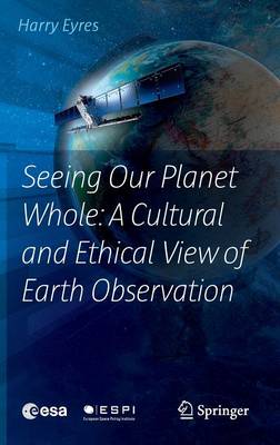 Harry Eyres - Seeing Our Planet Whole: A Cultural and Ethical View of Earth Observation - 9783319406022 - V9783319406022