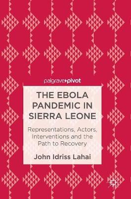 Dr. John Idriss Lahai - The Ebola Pandemic in Sierra Leone: Representations, Actors, Interventions and the Path to Recovery - 9783319459035 - V9783319459035