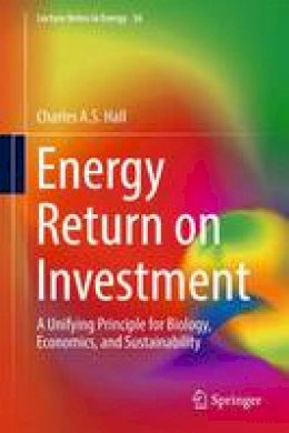 Charles A.S. Hall - Energy Return on Investment: A Unifying Principle for Biology, Economics, and Sustainability - 9783319478203 - V9783319478203