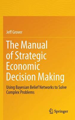 Jeff Grover - The Manual of Strategic Economic Decision Making: Using Bayesian Belief Networks to Solve Complex Problems - 9783319484136 - V9783319484136