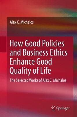 Alex C. Michalos - How Good Policies and Business Ethics Enhance Good Quality of Life: The Selected Works of Alex C. Michalos - 9783319507231 - V9783319507231