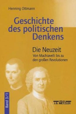 Henning Ottmann - Geschichte des politischen Denkens: Band 3.1: Die Neuzeit. Von Machiavelli bis zu den großen Revolutionen (German Edition) - 9783476016324 - V9783476016324