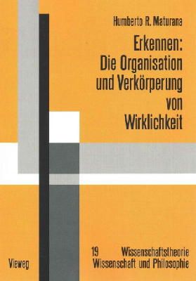 Humberto R. Maturana - Erkennen: Die Organisation und Verkörperung von Wirklichkeit: Ausgewählte Arbeiten zur biologischen Epistemologie (Wissenschaftstheorie, Wissenschaft und Philosophie) (German Edition) - 9783528184650 - V9783528184650