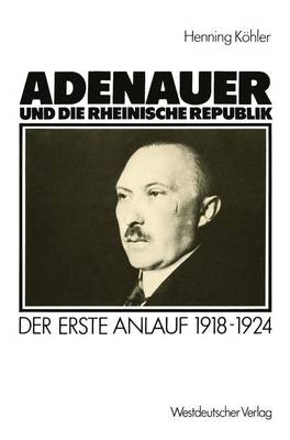 Henning Kohler - Adenauer und die rheinische Republik: Der erste Anlauf 1918-1924 (German Edition) - 9783531117652 - V9783531117652