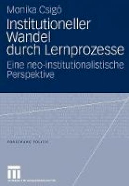 Monika Csigo - Institutioneller Wandel durch Lernprozesse: Eine neo-institutionalistische Perspektive (Forschung Politik) - 9783531150017 - V9783531150017