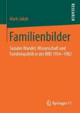 Mark Jakob - Familienbilder: Sozialer Wandel, Wissenschaft und Familienpolitik in der BRD 1954–1982 - 9783531182827 - V9783531182827