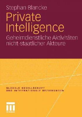 Stephan Blancke - Private Intelligence: Geheimdienstliche Aktivitäten nicht-staatlicher Akteure (Globale Gesellschaft und internationale Beziehungen) (German Edition) - 9783531182889 - V9783531182889