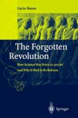 Lucio Russo - The Forgotten Revolution: How Science Was Born in 300 BC and Why it Had to Be Reborn - 9783540203964 - V9783540203964