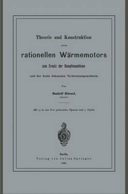 Rudolf Diesel - Theorie und Konstruktion eines rationellen Wärmemotors: zum Ersatz der Dampfmaschinen und der heute bekannten Verbrennungsmotoren (German Edition) - 9783642649417 - V9783642649417