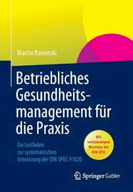 Martin Kaminski - Betriebliches Gesundheitsmanagement für die Praxis: Ein Leitfaden zur systematischen Umsetzung der DIN SPEC 91020 - 9783658012731 - V9783658012731