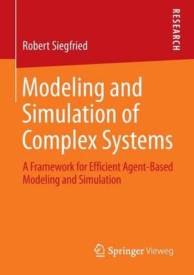 Robert Siegfried - Modeling and Simulation of Complex Systems: A Framework for Efficient Agent-Based Modeling and Simulation - 9783658075286 - V9783658075286