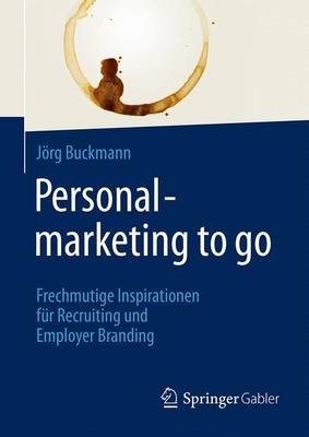 Jörg Buckmann - Personalmarketing to go: Frechmutige Inspirationen für Recruiting und Employer Branding - 9783658111533 - V9783658111533