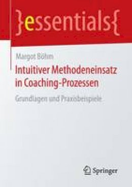 Margot Bohm - Intuitiver Methodeneinsatz in Coaching-Prozessen: Grundlagen Und Praxisbeispiele - 9783658122782 - V9783658122782