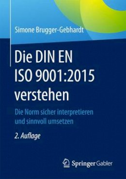 Simone Brugger-Gebhardt - Die DIN EN ISO 9001:2015 verstehen: Die Norm sicher interpretieren und sinnvoll umsetzen - 9783658144944 - V9783658144944