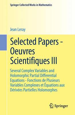 Jean Leray - Selected Papers - Oeuvres Scientifiques III: Several Complex Variables and Holomorphic Partial Differential Equations - Fonctions de Plusieurs Variables Complexes et Equations aux Derivees Partielles Holomorphes - 9783662437728 - V9783662437728