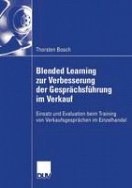 Thorsten Bosch - Blended Learning zur Verbesserung der Gesprächsführung im Verkauf: Einsatz und Evaluation beim Training von Verkaufsgesprächen im Einzelhandel (German Edition) - 9783835004856 - V9783835004856