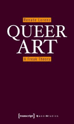 Renate Lorenz - Queer Art: A Freak Theory (Queer Studies) - 9783837616859 - 9783837616859