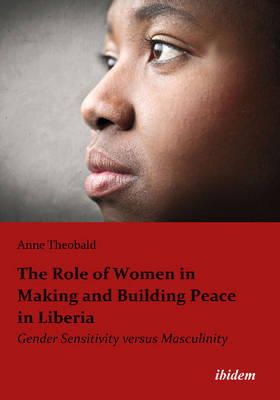 Anne Theobald - The Role of Women in Making and Building Peace i – Gender Sensitivity Versus Masculinity - 9783838203867 - V9783838203867