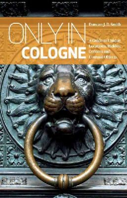 Duncan J. D. Smith - Only in Cologne 2014: A Guide to Unique Locations, Hidden Corners & Unusual Objects - 9783950366228 - V9783950366228