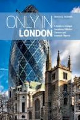 Duncan J. D. Smith - Only in London: A Guide to Unique Locations, Hidden Corners and Unusual Objects (