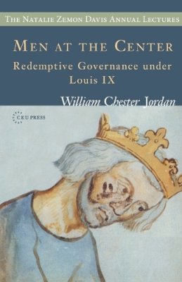 William Chester Jordan - Men at the Center: Reedemptive Governance Under Louis IX: Redemptive Governance under Louis IX (CEU The Natalie Zemon Davis Annual Lectures Series) - 9786155225123 - V9786155225123