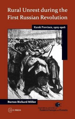 Burton Richard Miller - Rural Unrest During the First Russian Revolution: Kursk Province, 1905-1906: 01 (CEU Historical Studies in Eastern Europe and Eurasia) - 9786155225178 - V9786155225178