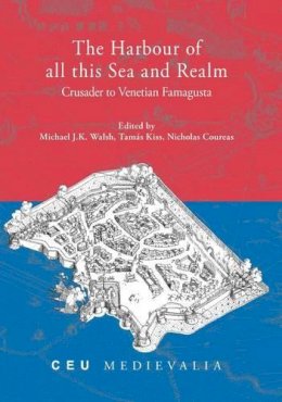 . Ed(S): Walsh, Michael J. K.; Kiss, Tamas; Coureas, Nicholas - The Harbour of All This Sea and Realm: Crusader to Venetian Famagusta (CEU Medievalia) - 9786155225963 - V9786155225963