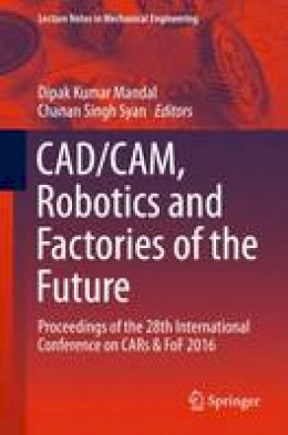 Dipak Kumar Mandal (Ed.) - CAD/CAM, Robotics and Factories of the Future: Proceedings of the 28th International Conference on CARs & FoF 2016 (Lecture Notes in Mechanical Engineering) - 9788132227380 - V9788132227380