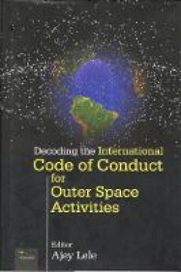 Ajey Lele (Editor) - Decoding the International Code of Conduct for Outer Space Activities - 9788182747005 - V9788182747005