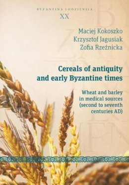 Rzezn Maciej Kokoszka - Cereals of Antiquity and Early Byzantine Times – Wheat and Barley in Medical Sources (Second to Seventh Centuries) - 9788323339014 - V9788323339014