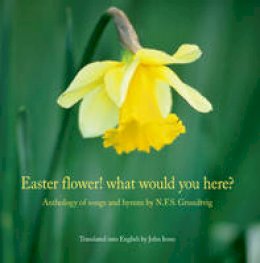 Nikolai Frederik Severin Grundtvig - Easter flower! what would you here?: Anthology of songs and hymns by N.F.S. Grundtvig - 9788776747176 - V9788776747176