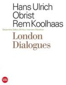 Hans Obrist - London Dialogues: Serpentine Gallery 24-Hour Interview Marathon - 9788857200590 - V9788857200590