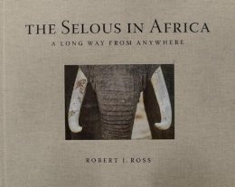 Robert J Ross - The Selous in Africa. A Long Way from Anywhere.  - 9788897737643 - V9788897737643