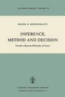 R. D. Rosenkrantz - Inference, Method and Decision: Towards a Bayesian Philosophy of Science (Synthese Library) - 9789027708175 - V9789027708175