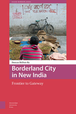 Duncan McDuie-Ra - Borderland City in New India: Frontier to Gateway (Asian Borderlands) - 9789089647580 - V9789089647580