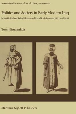 T. Nieuwenhuis - Politics and Society in Early Modern Iraq: Maml?k Pashas, Tribal Shayks, and Local Rule Between 1802 and 1831 - 9789400974906 - V9789400974906