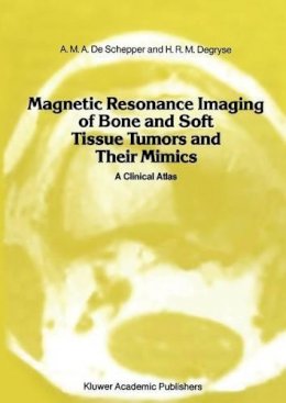 A.M.A. de Schepper - Magnetic Resonance Imaging of Bone and Soft Tissue Tumors and Their Mimics: A Clinical Atlas - 9789401069380 - V9789401069380