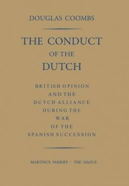 Douglas Coombs - The Conduct of the Dutch: British Opinion and the Dutch Alliance During the War of the Spanish Succession - 9789401503594 - V9789401503594