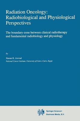 Hassan K. Awwad - Radiation Oncology: Radiobiological and Physiological Perspectives: The boundary-zone between clinical radiotherapy and fundamental radiobiology and physiology - 9789401578677 - V9789401578677