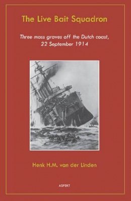 Henk Van Der Linden - Live Bait Squadron: Three Mass Graves Off the Dutch Coast, 22 September 1914 - 9789461532602 - V9789461532602