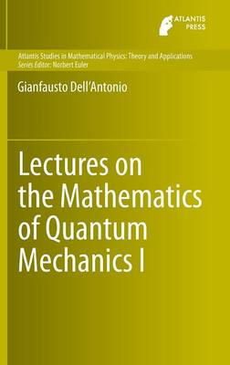 Gianfausto Dell'Antonio - Lectures on the Mathematics of Quantum Mechanics I (Atlantis Studies in Mathematical Physics: Theory and Applications) - 9789462391178 - V9789462391178