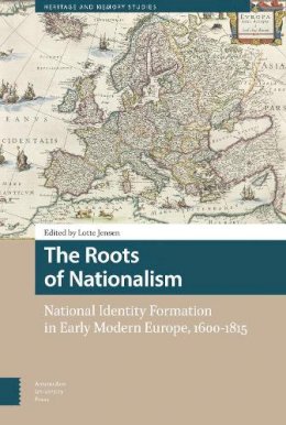 Lotte Jensen (Ed.) - The Roots of Nationalism: National Identity Formation in Early Modern Europe, 1600-1815 - 9789462981072 - V9789462981072