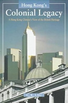 C. K. Lau - Hong Kong's Colonial Legacy: A Hong Kong Chinese's View of the British Heritage - 9789622017931 - V9789622017931