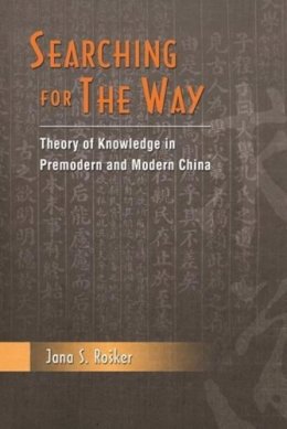 Jana S. Rosker - Searching for the Way: Theory of Knowledge in Premodern and Modern China - 9789629963279 - V9789629963279