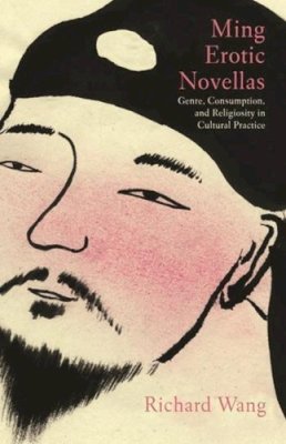 Richard Wang - Ming Erotic Novellas: Genre, Consumption, and Religiosity in Cultural Practice - 9789629964580 - V9789629964580