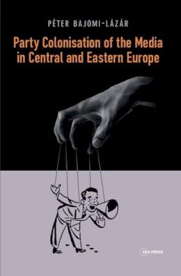 Peter Bajomi-Lazar - Party Colonisation of the Media Central and Eastern Europe - 9789633860410 - V9789633860410