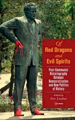 Oto Luthar - Of Red Dragons and Evil Spirits: Post-communist Historiography Between Democratization and the New Politics of History - 9789633861516 - V9789633861516