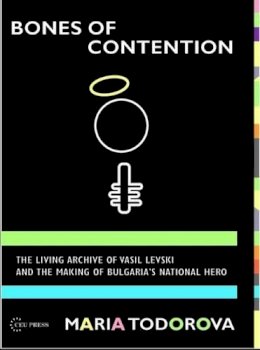 Maria N. Todorova - Bones of Contention: The Living Archive of Vasil Levski and the Making of Bulgaria's National Hero - 9789639776241 - V9789639776241