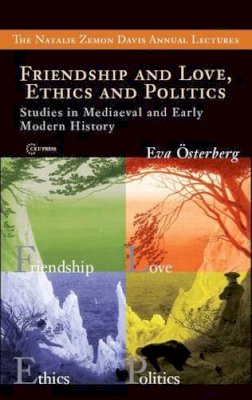 Eva Osterberg - Friendship and Love, Ethics and Politics: Studies in Mediaeval and Early Modern History (CEU The Natalie Zemon Davis Annual Lectures Series) - 9789639776609 - V9789639776609 Eva Osterberg - Friendship and Love, Ethics and Politics: Studies in Mediaeval and Early Modern History (CEU The Natalie Zemon Davis Annual Lectures Series) - 9789639776609 - V9789639776609